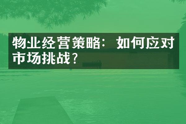 物业经营策略：如何应对市场挑战？