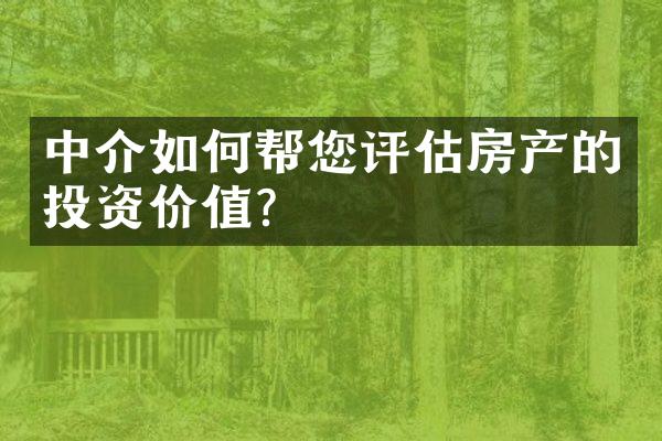 中介如何帮您评估房产的投资价值？