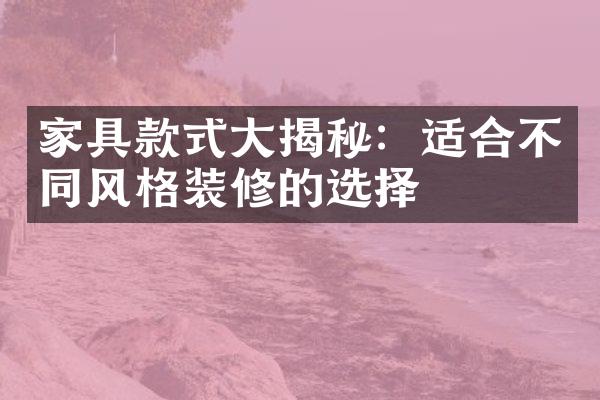 家具款式大揭秘：适合不同风格装修的选择