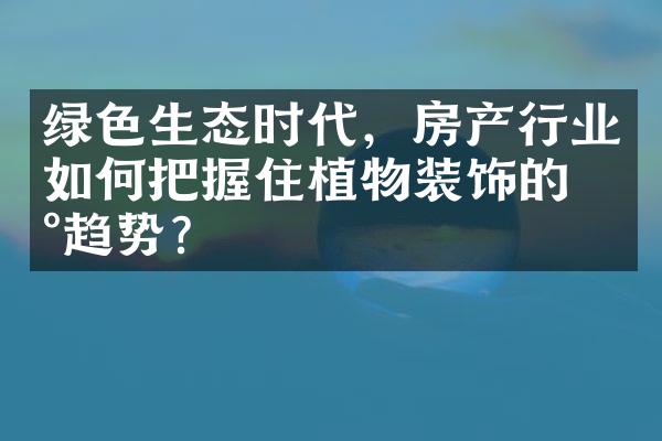 绿色生态时代，房产行业如何把握住植物装饰的新趋势？