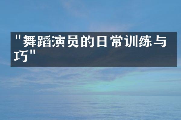 "舞蹈演员的日常训练与技巧"