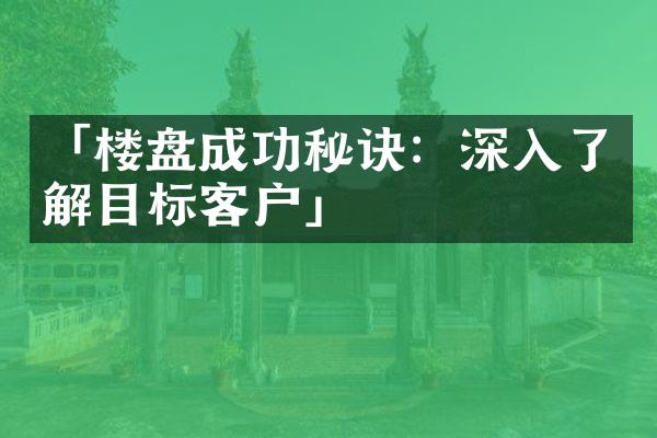 「楼盘成功秘诀：深入了解目标客户」