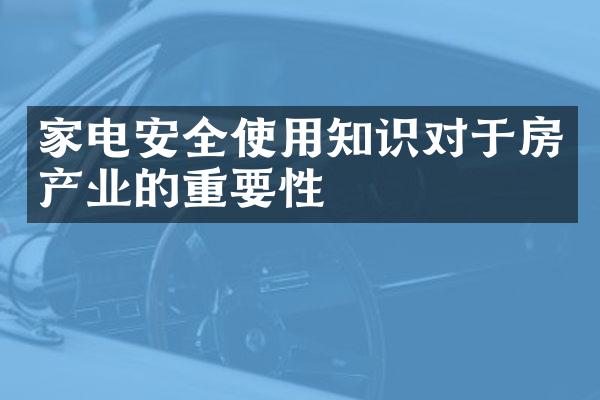 家电安全使用知识对于房产业的重要性