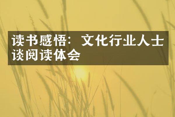 读书感悟：文化行业人士谈阅读体会