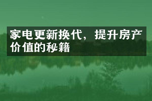 家电更新换代，提升房产价值的秘籍