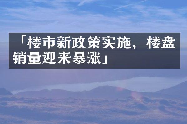 「楼市新政策实施，楼盘销量迎来暴涨」