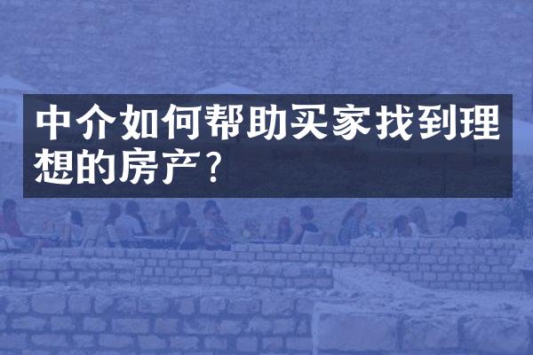 中介如何帮助买家找到理想的房产？