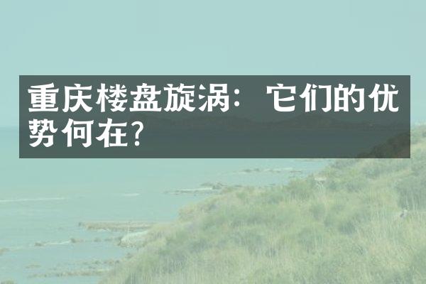 重庆楼盘旋涡：它们的优势何在？