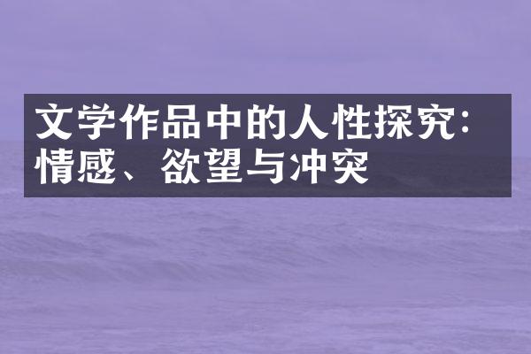 文学作品中的人性探究：情感、欲望与冲突