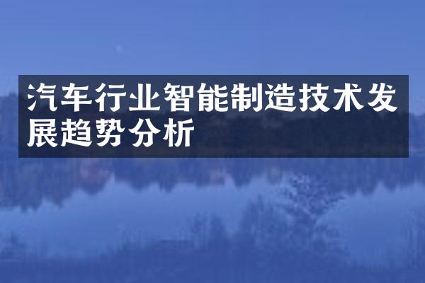 汽车行业智能制造技术发展趋势分析