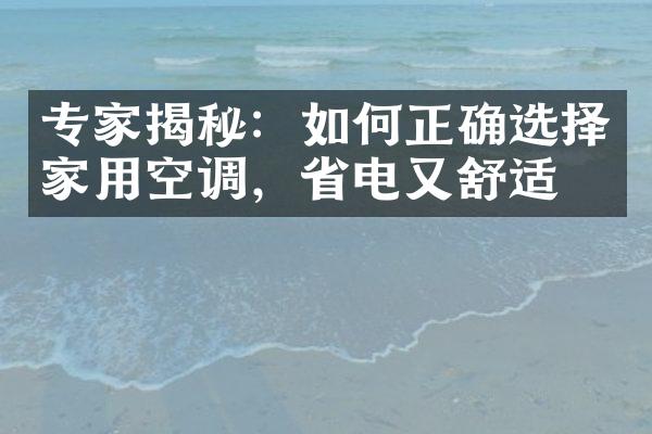 专家揭秘：如何正确选择家用空调，省电又舒适？