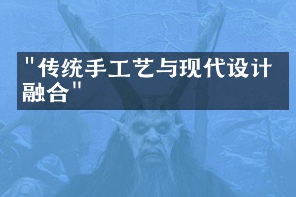 "传统手工艺与现代设计的融合"