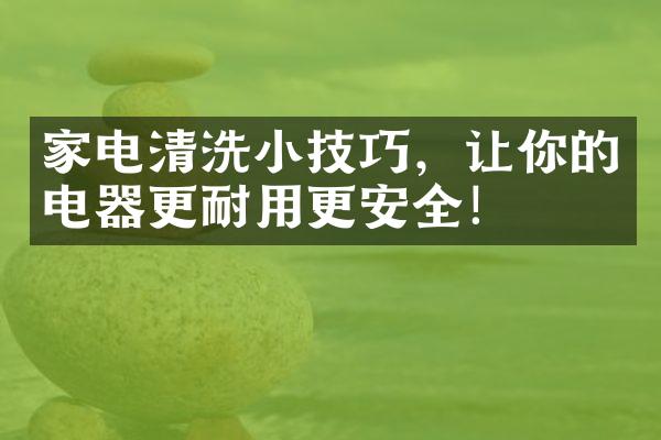 家电清洗小技巧，让你的电器更耐用更安全！