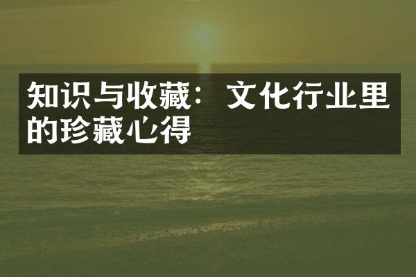 知识与收藏：文化行业里的珍藏心得