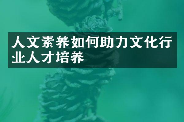 人文素养如何助力文化行业人才培养