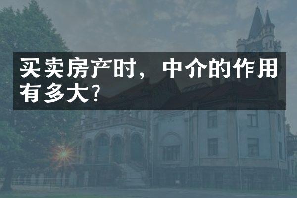 买卖房产时，中介的作用有多大？