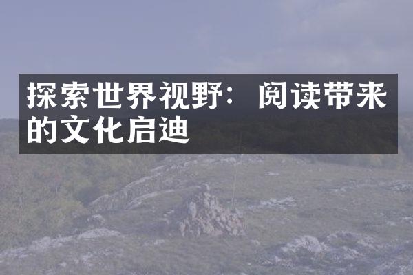 探索世界视野：阅读带来的文化启迪