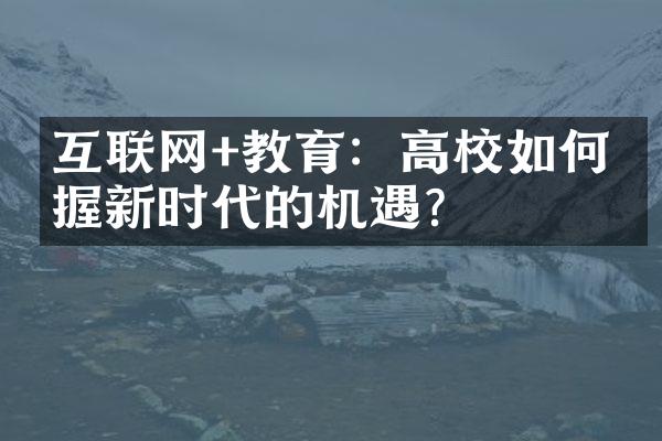 互联网+教育：高校如何把握新时代的机遇？