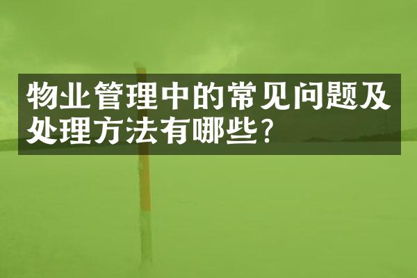 物业管理中的常见问题及处理方法有哪些？