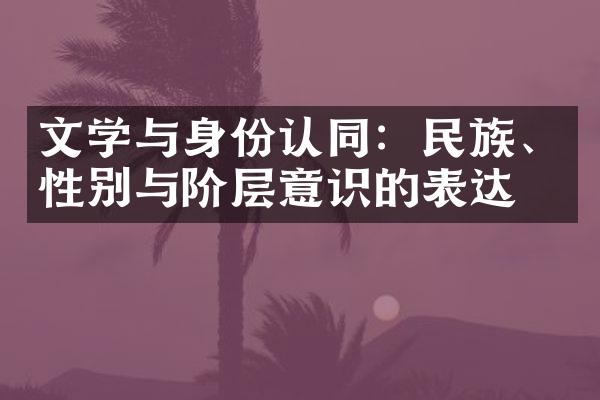 文学与身份认同：民族、性别与阶层意识的表达