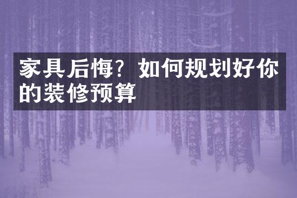 家具后悔？如何规划好你的装修预算