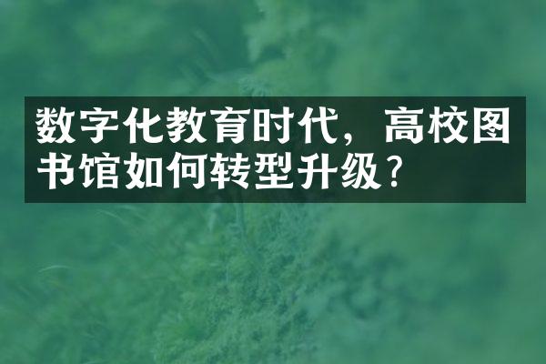 数字化教育时代，高校图书馆如何转型升级？