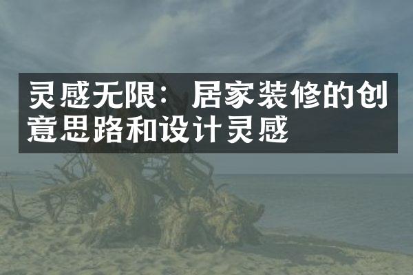 灵感无限：居家装修的创意思路和设计灵感