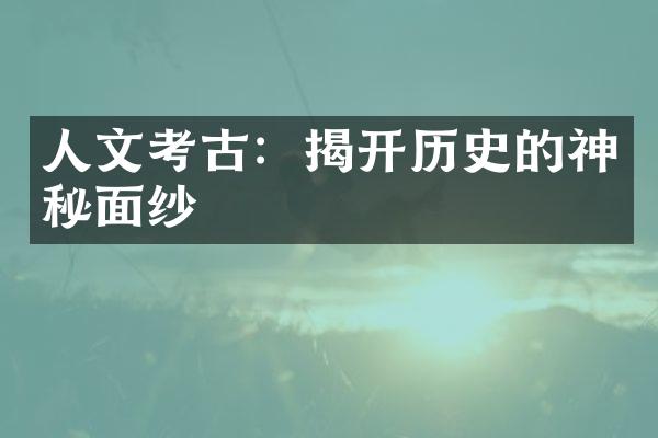 人文考古：揭开历史的神秘面纱