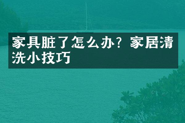 家具脏了怎么办？家居清洗小技巧