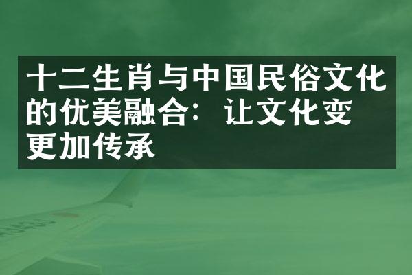 十二生肖与中国民俗文化的优美融合：让文化变得更加传承