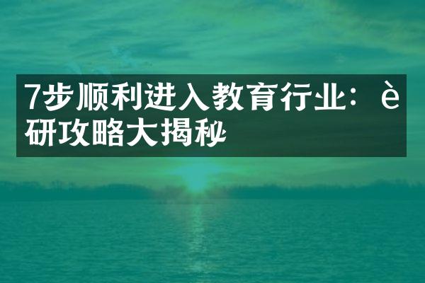 7步顺利进入教育行业：考研攻略大揭秘