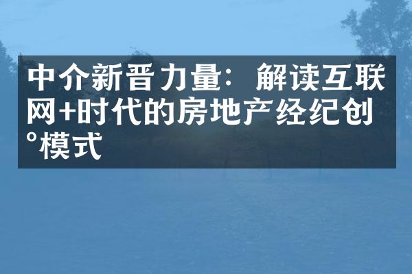 中介新晋力量：解读互联网+时代的房地产经纪创新模式