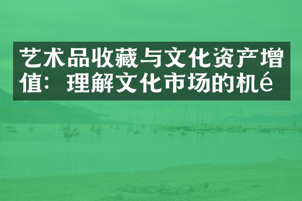 艺术品收藏与文化资产增值：理解文化市场的机遇