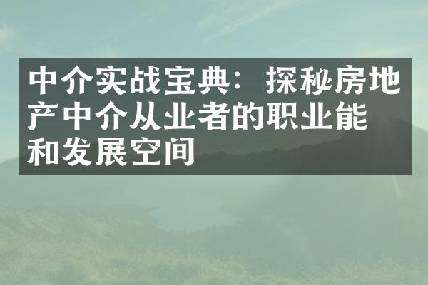 中介实战宝典：探秘房地产中介从业者的职业能力和发展空间