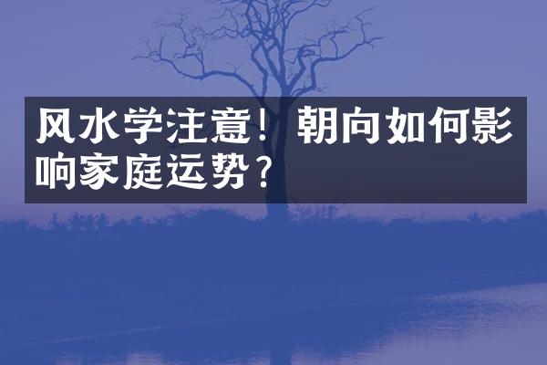 风水学注意！朝向如何影响家庭运势？