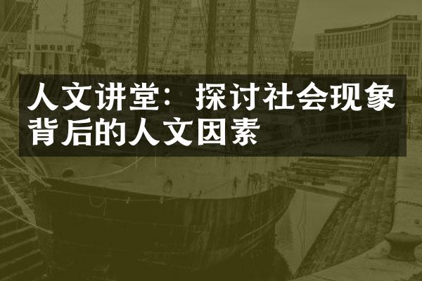 人文讲堂：探讨社会现象背后的人文因素