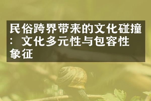 民俗跨界带来的文化碰撞：文化多元性与包容性的象征