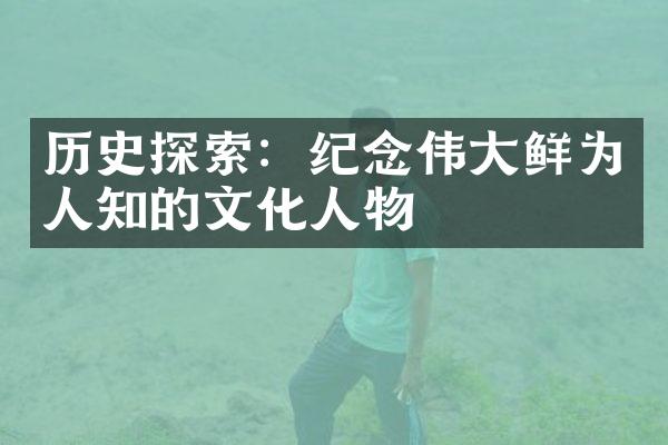 历史探索：纪念伟大鲜为人知的文化人物