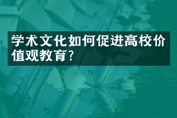 学术文化如何促进高校价值观教育？