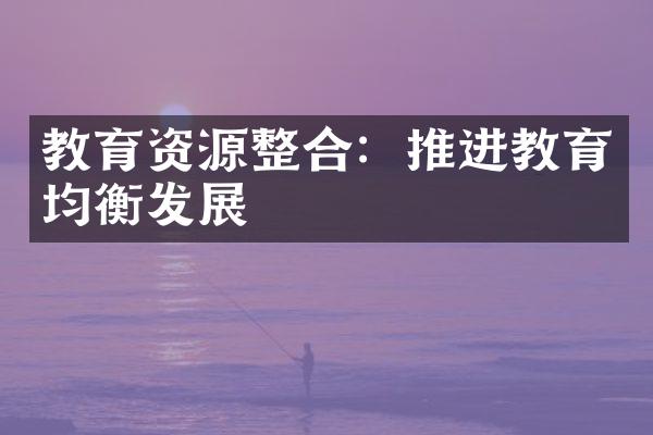 教育资源整合：推进教育均衡发展