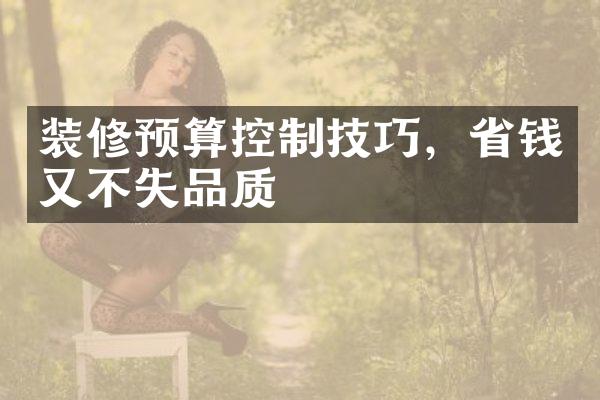 装修预算控制技巧，省钱又不失品质