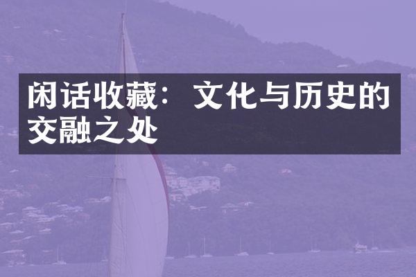 闲话收藏：文化与历史的交融之处