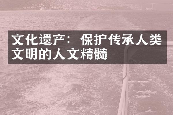 文化遗产：保护传承人类文明的人文精髓