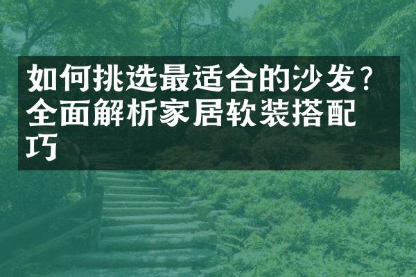 如何挑选最适合的沙发？全面解析家居软装搭配技巧