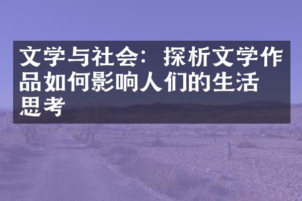 文学与社会：探析文学作品如何影响人们的生活与思考