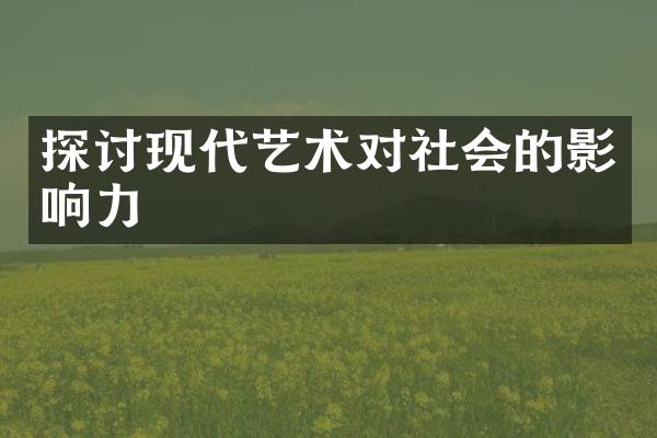 探讨现代艺术对社会的影响力