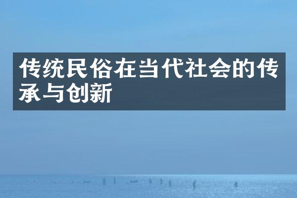 传统民俗在当代社会的传承与创新