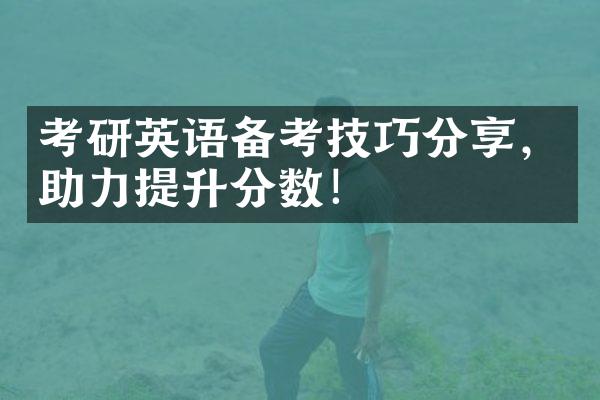 考研英语备考技巧分享，助力提升分数！