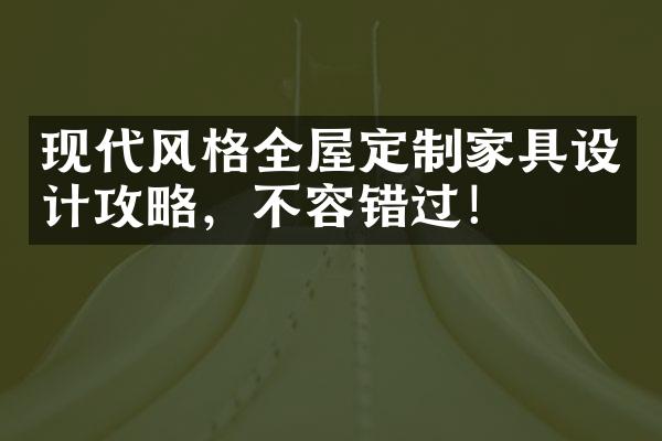 现代风格全屋定制家具设计攻略，不容错过！