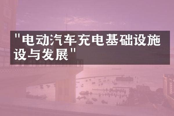 "电动汽车充电基础设施建设与发展"